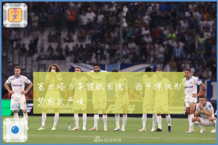 塞尔塔力争摆脱困境，西甲保级形势愈发严峻