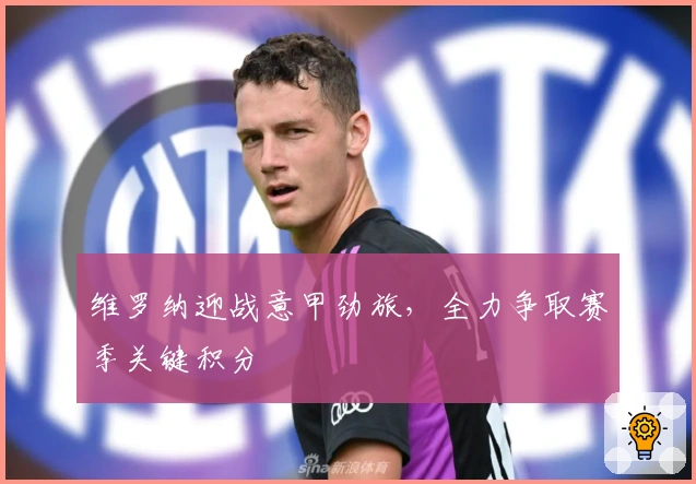维罗纳迎战意甲劲旅，全力争取赛季关键积分