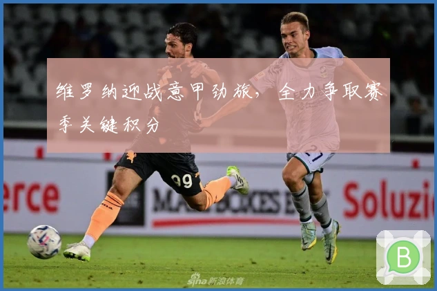 维罗纳迎战意甲劲旅，全力争取赛季关键积分