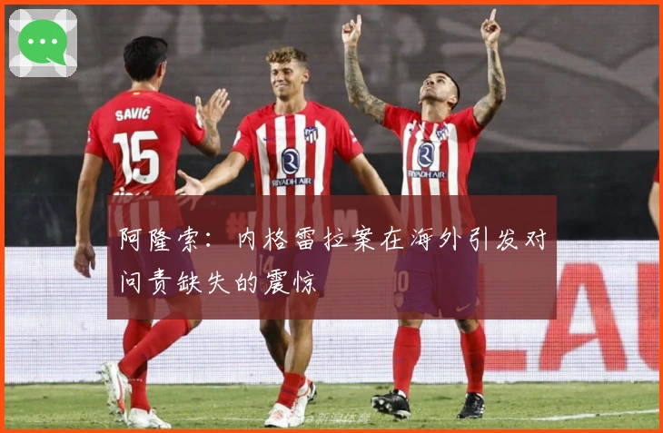 阿隆索：内格雷拉案在海外引发对问责缺失的震惊