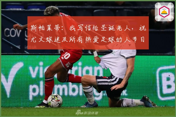 斯帕莱蒂：我写信给圣诞老人，祝尤文球迷及所有热爱足球的人节日快乐
