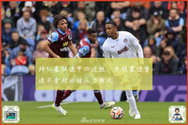 拜仁豪取德甲四连胜，多特蒙德紧追不舍积分榜压力渐大