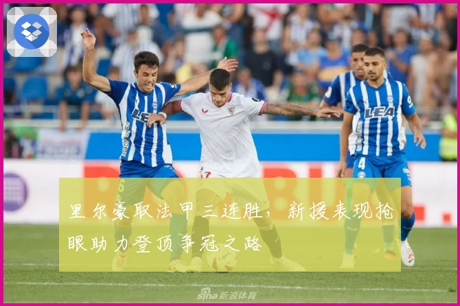 里尔豪取法甲三连胜，新援表现抢眼助力登顶争冠之路