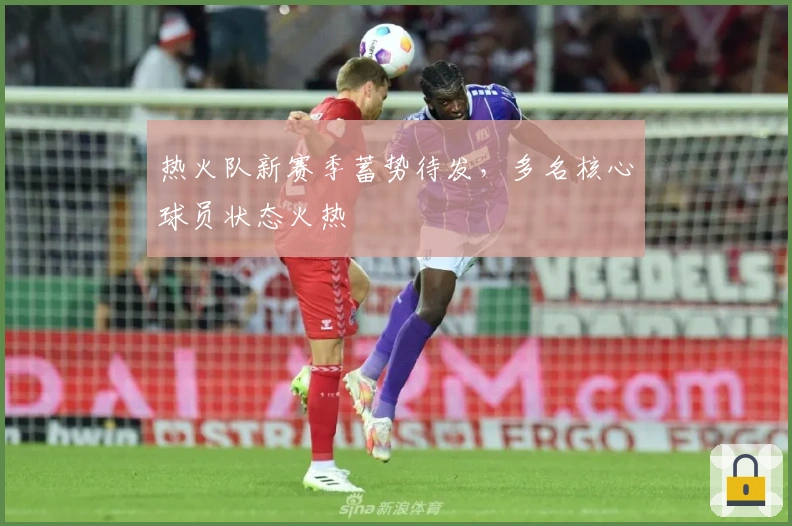 热火队新赛季蓄势待发，多名核心球员状态火热