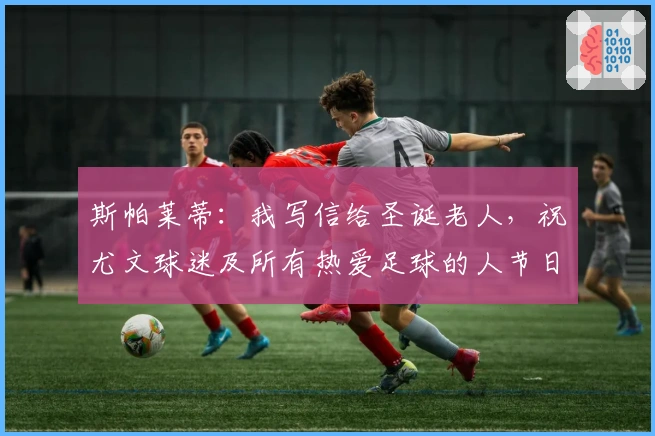 斯帕莱蒂：我写信给圣诞老人，祝尤文球迷及所有热爱足球的人节日快乐