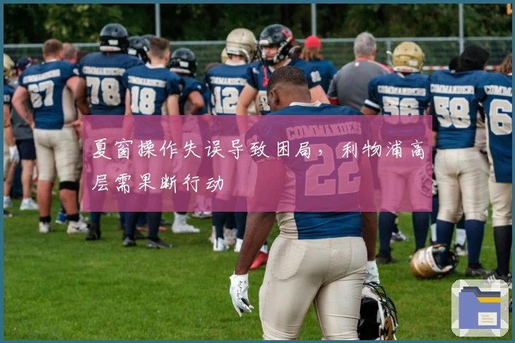 夏窗操作失误导致困局，利物浦高层需果断行动