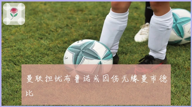 曼联担忧布鲁诺或因伤无缘曼市德比