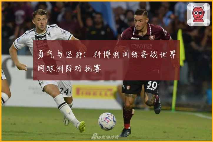 勇气与坚持：科博利训练备战世界网球洲际对抗赛